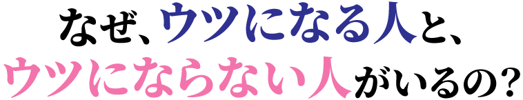 なぜ、ウツになる人と、ウツにならない人がいるの？