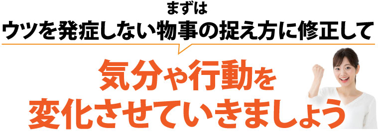 まずはウツを発症しない物事の捉え方に修正して気分や行動を変化させていきましょう
