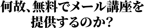 何故、無料でメール講座を提供するのか？