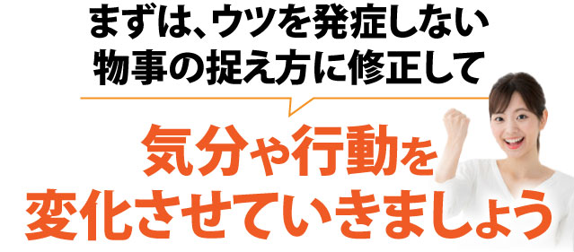 まずはウツを発症しない物事の捉え方に修正して気分や行動を変化させていきましょう