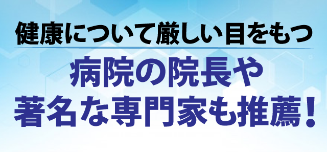 健康について厳しい目をもつ病院の院長や著名な専門家も推薦！