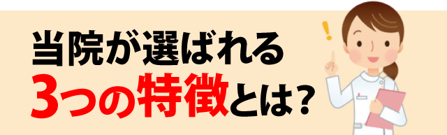 当院が選ばれる3つの特徴とは？