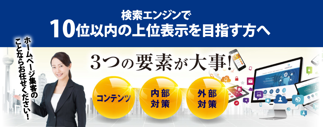 『検索エンジンで10位以内の上位表示を目指す方へ』3つの要素が大事!「コンテンツ・内部対策・外部対策」ホームページの集客ならお任せください!